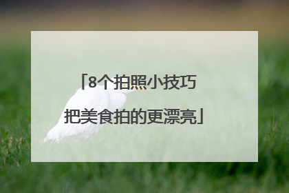 8个拍照小技巧 把美食拍的更漂亮
