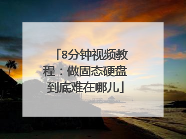 8分钟视频教程:做固态硬盘到底难在哪儿