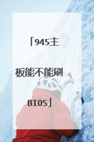 945主板能不能刷BIOS