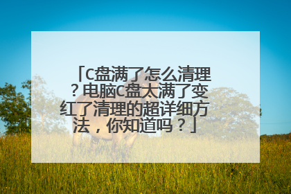 C盘满了怎么清理?电脑C盘太满了变红了清理的超详细方法,你知道吗?