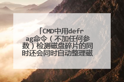 CMD中用defrag命令(不加任何参数)检测磁盘碎片的同时还会同时自动整理磁盘碎片吗??