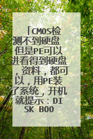 CMOS检测不到硬盘 但是PE可以进看得到硬盘，资料，都可以，用PE装了系统，开机就提示：DISK BOOT FAILURE