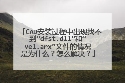 CAD安装过程中出现找不到“dfst.dll”和“vel.arx”文件的情况是为什么?怎么解决?