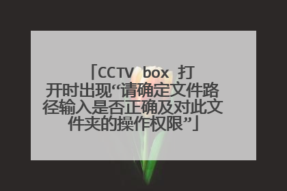 CCTV box 打开时出现“请确定文件路径输入是否正确及对此文件夹的操作权限”