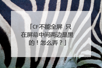 CF不能全屏 只在屏幕中间两边是黑的!怎么弄?