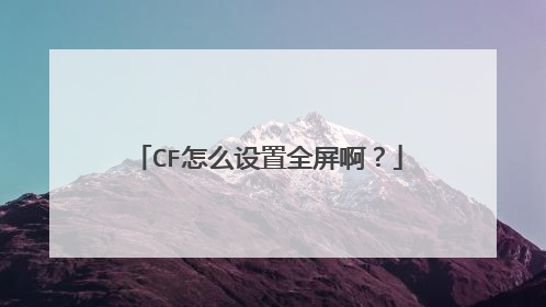 CF怎么设置全屏啊?