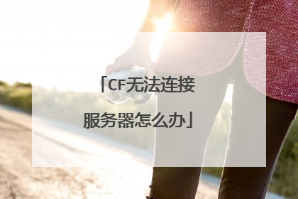 CF无法连接服务器怎么办