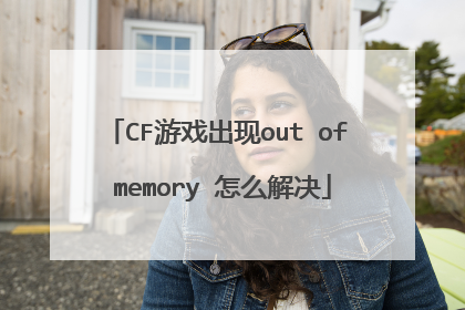CF游戏出现out of memory 怎么解决