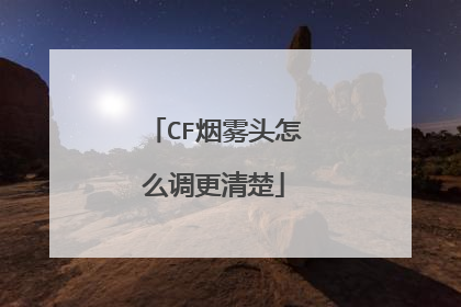 CF烟雾头怎么调更清楚