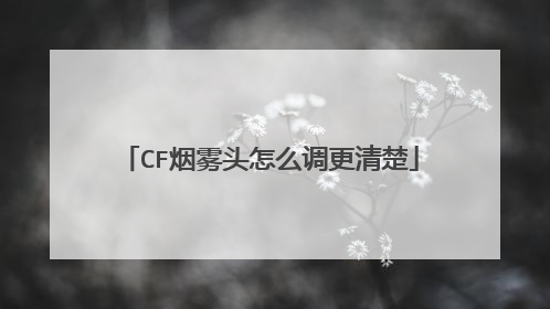 CF烟雾头怎么调更清楚