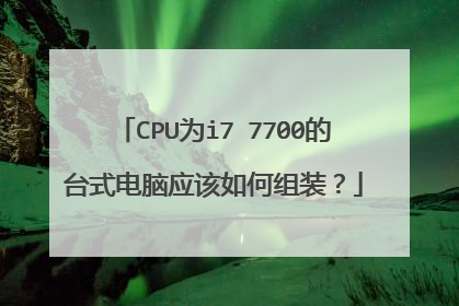 CPU为i7 7700的台式电脑应该如何组装?
