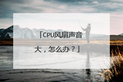 CPU风扇声音大，怎么办？