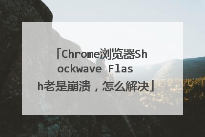 Chrome浏览器Shockwave Flash老是崩溃,怎么解决
