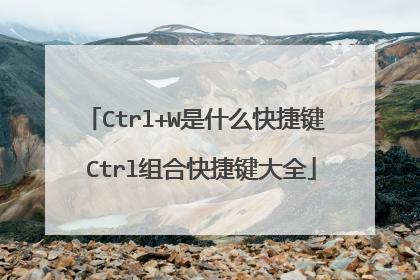 Ctrl+W是什么快捷键 Ctrl组合快捷键大全