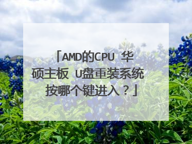 AMD的CPU 华硕主板 U盘重装系统 按哪个键进入?