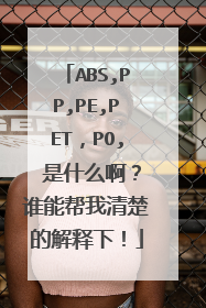 ABS,PP,PE,PET,PO, 是什么啊?谁能帮我清楚的解释下!
