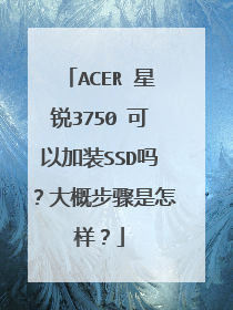 ACER 星锐3750 可以加装SSD吗?大概步骤是怎样?