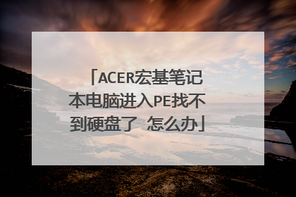 ACER宏基笔记本电脑进入PE找不到硬盘了 怎么办