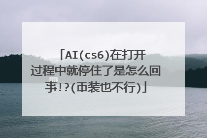 AI(cs6)在打开过程中就停住了是怎么回事!?(重装也不行)