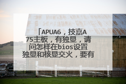 APUA6,技嘉A75主板,有独显,请问怎样在bios设置独显和核显交火,要有详细教程啊!!!