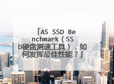 AS SSD Benchmark（SSD硬盘测速工具），如何发挥最佳性能？