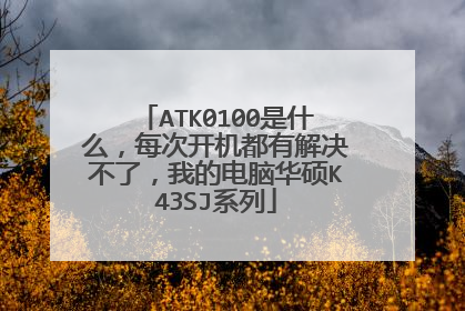 ATK0100是什么,每次开机都有解决不了,我的电脑华硕K43SJ系列
