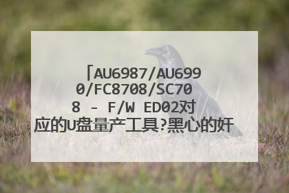 AU6987/AU6990/FC8708/SC708 - F/W ED02对应的U盘量产工具?黑心的奸商啊,害死我了。。。。