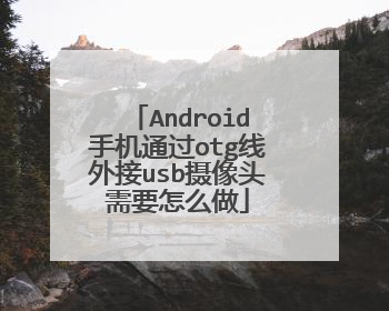 Android手机通过otg线外接usb摄像头需要怎么做