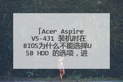 Acer Aspire V5-431 装机时在BIOS为什么不能选择USB HDD 的选项,进入不了PE,怎么回事?