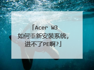 Acer W3 如何重新安装系统,进不了PE啊?