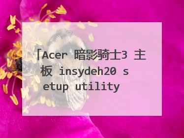 Acer 暗影骑士3 主板 insydeh20 setup utility 5.0 想装win7,