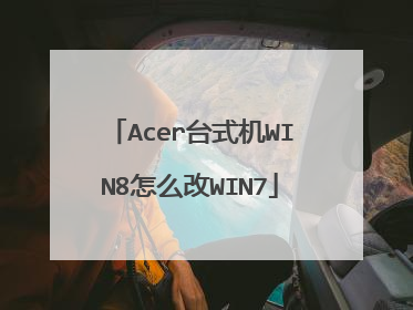 Acer台式机WIN8怎么改WIN7