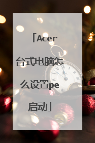 Acer台式电脑怎么设置pe启动