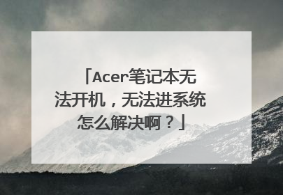 Acer笔记本无法开机,无法进系统怎么解决啊?