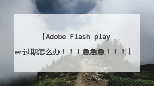 Adobe Flash player过期怎么办!!!急急急!!!
