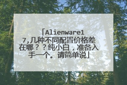Alienware17,几种不同配置价格差在哪??纯小白,准备入手一个。请简单说