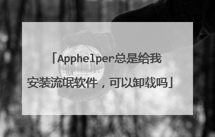 Apphelper总是给我安装流氓软件，可以卸载吗