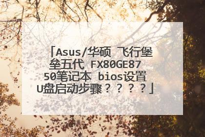 Asus/华硕 飞行堡垒五代 FX80GE8750笔记本 bios设置U盘启动步骤？？？？