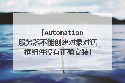 Automation服务器不能创建对象对话框组件没有正确安装