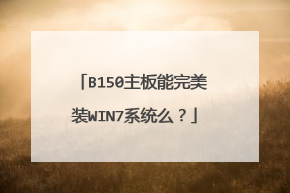 B150主板能完美装WIN7系统么?