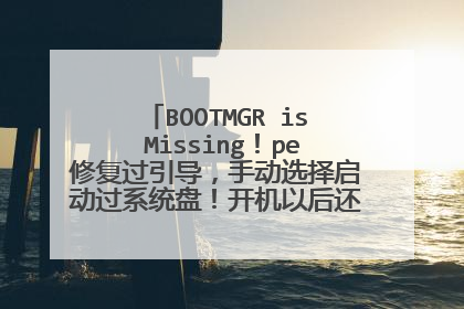 BOOTMGR is Missing！pe修复过引导，手动选择启动过系统盘！开机以后还是这样！怎么解决