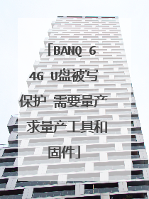 BANQ 64G U盘被写保护 需要量产 求量产工具和固件