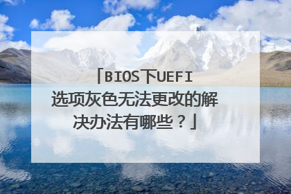 BIOS下UEFI选项灰色无法更改的解决办法有哪些？