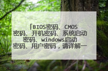 BIOS密码、CMOS密码、开机密码、系统启动密码、windows启动密码、用户密码,请详解一下这几种的区别