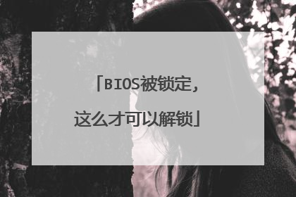 BIOS被锁定,这么才可以解锁
