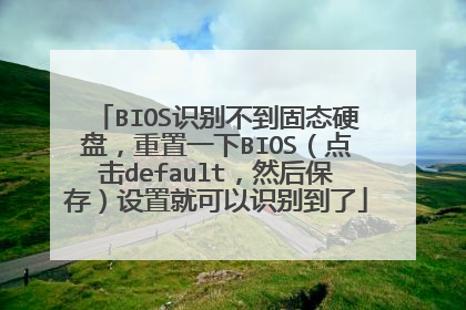 BIOS识别不到固态硬盘,重置一下BIOS(点击default,然后保存)设置就可以识别到了