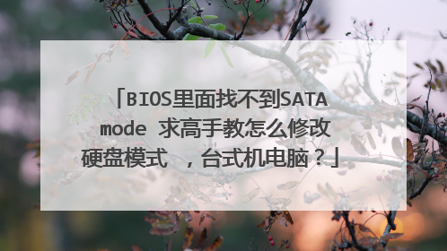 BIOS里面找不到SATA mode 求高手教怎么修改硬盘模式 ，台式机电脑？