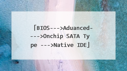 BIOS--->Aduanced---->Onchip SATA Type --->Native IDE