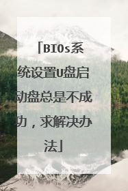 BIOs系统设置U盘启动盘总是不成功，求解决办法