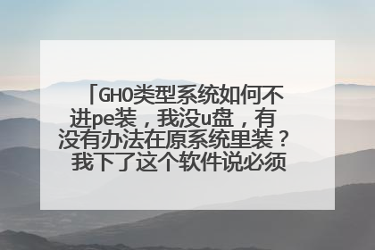 GHO类型系统如何不进pe装,我没u盘,有没有办法在原系统里装? 我下了这个软件说必须要在pe里装